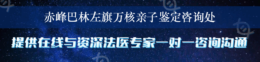 赤峰巴林左旗万核亲子鉴定咨询处